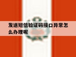 发送短信验证码接口异常怎么办理呢