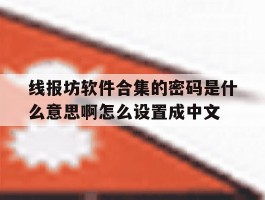 线报坊软件合集的密码是什么意思啊怎么设置成中文的简单介绍