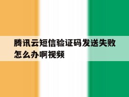腾讯云短信验证码发送失败怎么办啊视频的简单介绍