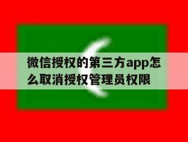 微信授权的第三方app怎么取消授权管理员权限