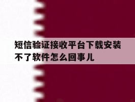 包含短信验证接收平台下载安装不了软件怎么回事儿的词条