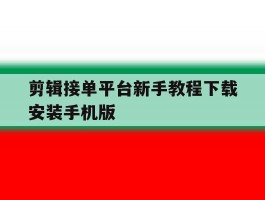 剪辑接单平台新手教程下载安装手机版的简单介绍
