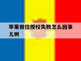 苹果微信授权失败怎么回事儿啊