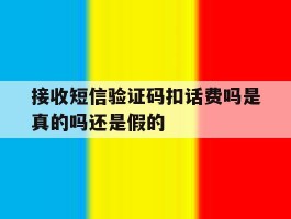 接收短信验证码扣话费吗是真的吗还是假的