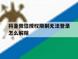 抖音微信授权限制无法登录怎么解除