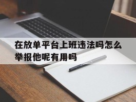 包含在放单平台上班违法吗怎么举报他呢有用吗的词条