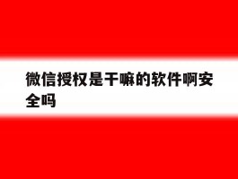 微信授权是干嘛的软件啊安全吗
