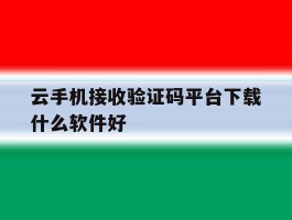 云手机接收验证码平台下载什么软件好
