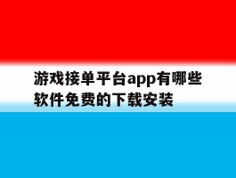 游戏接单平台app有哪些软件免费的下载安装的简单介绍