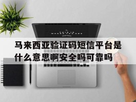 包含马来西亚验证码短信平台是什么意思啊安全吗可靠吗的词条