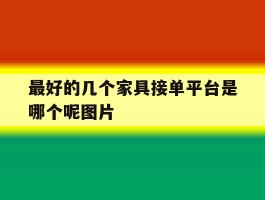 最好的几个家具接单平台是哪个呢图片
