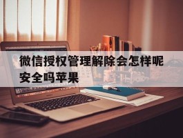 微信授权管理解除会怎样呢安全吗苹果