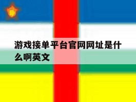 游戏接单平台官网网址是什么啊英文