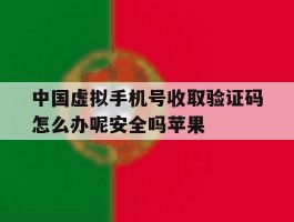 中国虚拟手机号收取验证码怎么办呢安全吗苹果的简单介绍