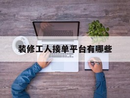 装修工人接单平台有哪些