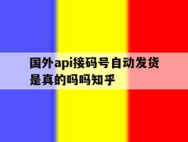 包含国外api接码号自动发货是真的吗吗知乎的词条