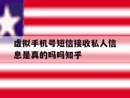 关于虚拟手机号短信接收私人信息是真的吗吗知乎的信息