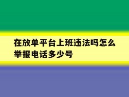 在放单平台上班违法吗怎么举报电话多少号的简单介绍