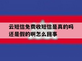 包含云短信免费收短信是真的吗还是假的啊怎么回事的词条