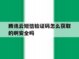 关于腾讯云短信验证码怎么获取的啊安全吗的信息