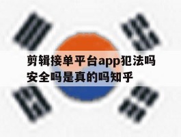 剪辑接单平台app犯法吗安全吗是真的吗知乎的简单介绍