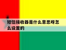 短信接收器是什么意思呀怎么设置的
