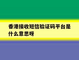 香港接收短信验证码平台是什么意思呀的简单介绍