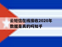云短信在线接收2020年数据是真的吗知乎的简单介绍