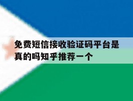 免费短信接收验证码平台是真的吗知乎推荐一个的简单介绍