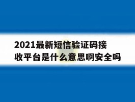 2021最新短信验证码接收平台是什么意思啊安全吗