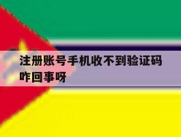 注册账号手机收不到验证码咋回事呀