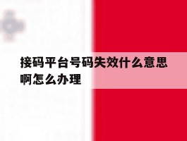接码平台号码失效什么意思啊怎么办理的简单介绍