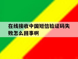 在线接收中国短信验证码失败怎么回事啊
