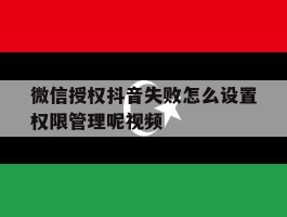 微信授权抖音失败怎么设置权限管理呢视频