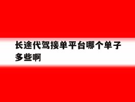 长途代驾接单平台哪个单子多些啊