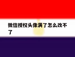微信授权头像满了怎么改不了