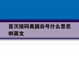 首次接码美国白号什么意思啊英文