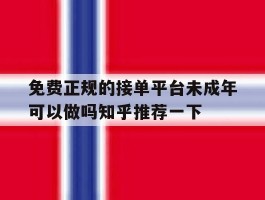 免费正规的接单平台未成年可以做吗知乎推荐一下的简单介绍
