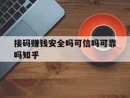接码赚钱安全吗可信吗可靠吗知乎的简单介绍