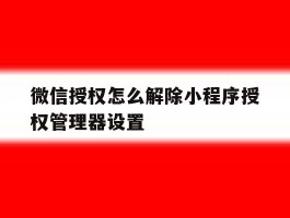 微信授权怎么解除小程序授权管理器设置
