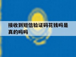 接收到短信验证码花钱吗是真的吗吗