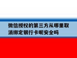 关于微信授权的第三方从哪里取消绑定银行卡呢安全吗的信息