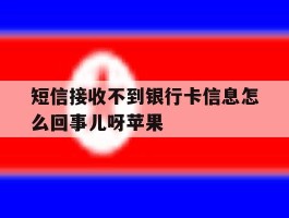 短信接收不到银行卡信息怎么回事儿呀苹果