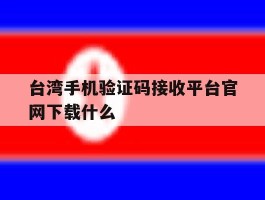 台湾手机验证码接收平台官网下载什么