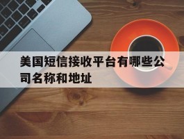 关于美国短信接收平台有哪些公司名称和地址的信息