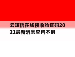 云短信在线接收验证码2021最新消息查询不到