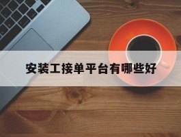 安装工接单平台有哪些好