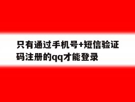 只有通过手机号+短信验证码注册的qq才能登录的简单介绍
