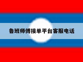 鲁班师傅接单平台客服电话