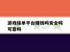 游戏接单平台赚钱吗安全吗可靠吗
